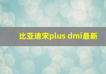 比亚迪宋plus dmi最新